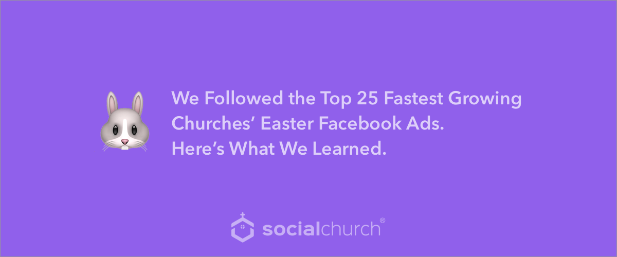 We Followed the Top 25 Fastest Growing Churches’ Easter Facebook Ads. Here’s What We Learned.